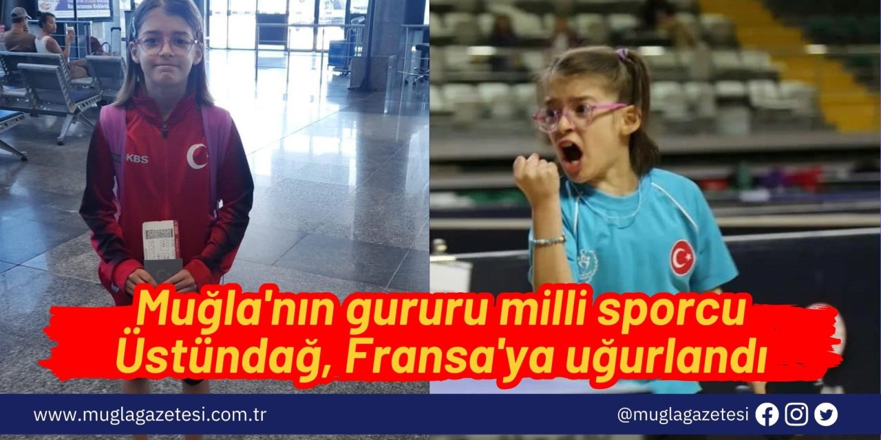 Muğla'nın gururu milli sporcu Üstündağ, Fransa'ya uğurlandı