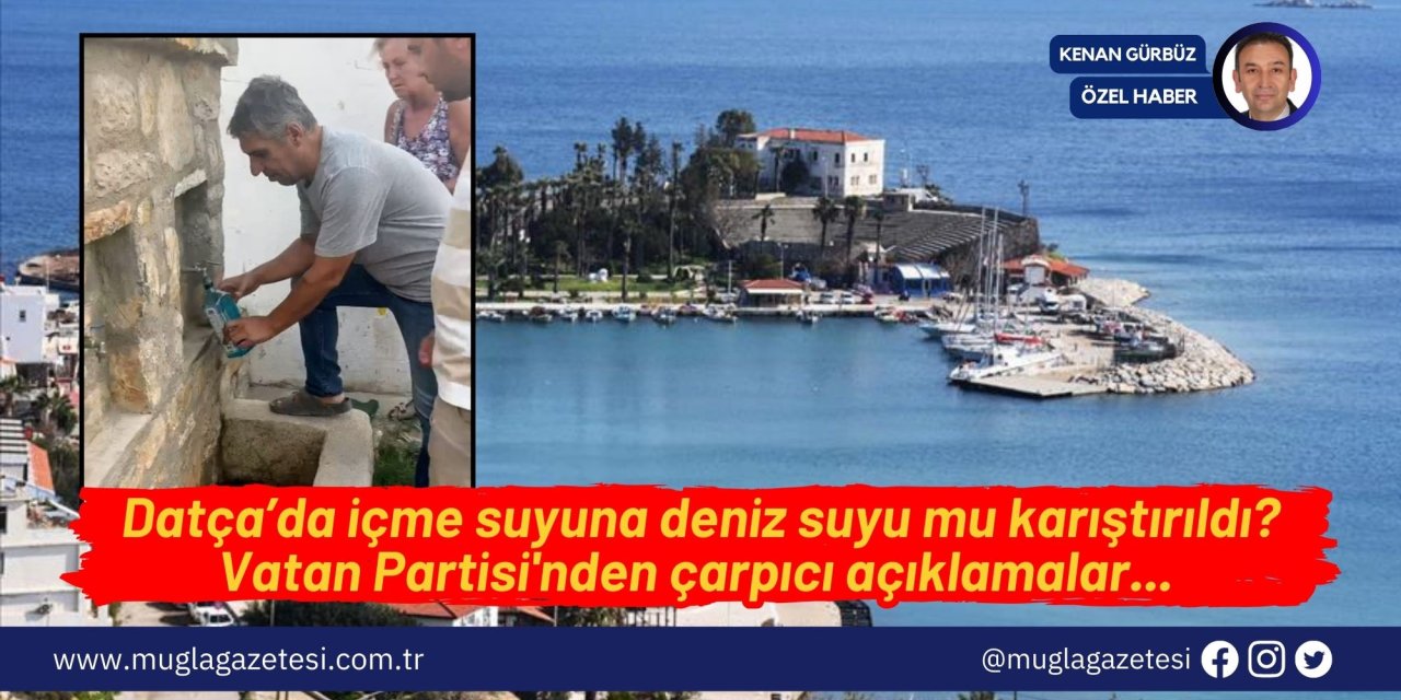 Datça’da içme suyuna deniz suyu mu karıştırıldı? Vatan Partisi'nden çarpıcı açıklamalar...