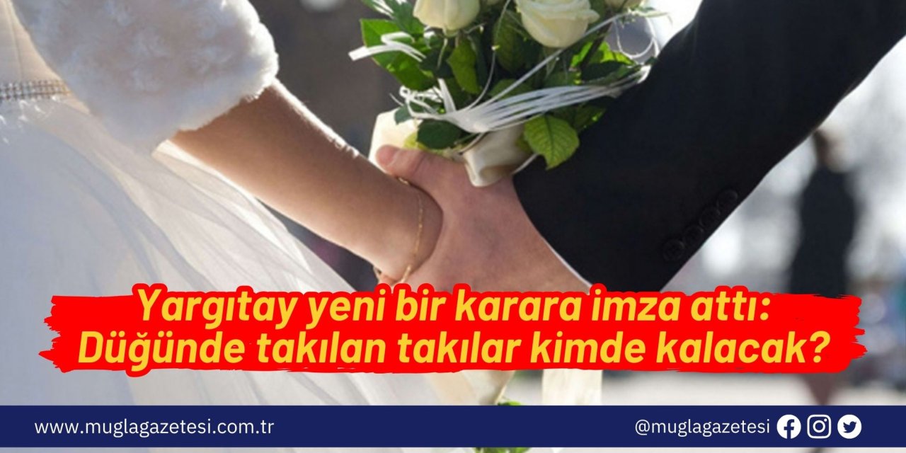 Yargıtay yeni bir karara imza attı: Düğünde takılan takılar kimde kalacak?