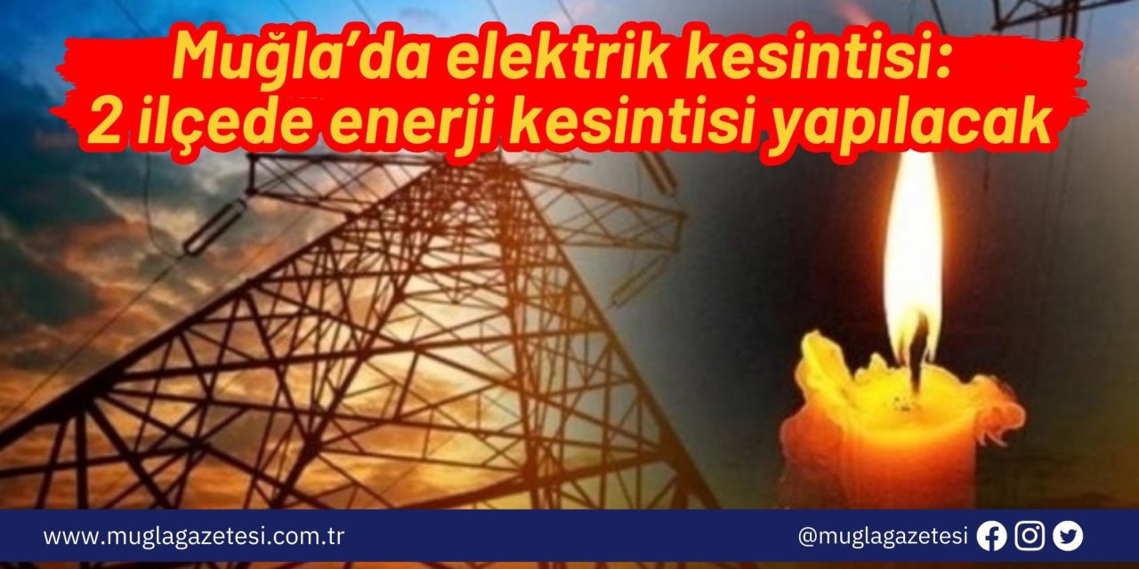 Muğla’da elektrik kesintisi: 2 ilçede enerji kesintisi yapılacak