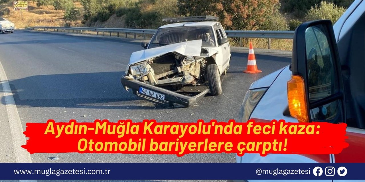 Aydın-Muğla Karayolu'nda feci kaza: Otomobil bariyerlere çarptı!