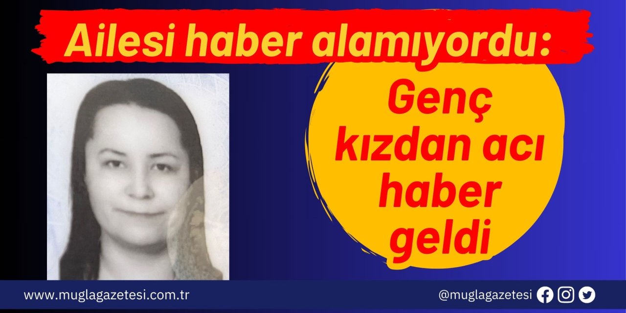 Ailesi haber alamıyordu: Genç kızdan acı haber geldi