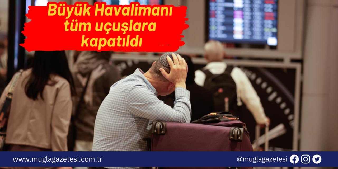Büyük Havalimanı tüm uçuşlara kapatıldı