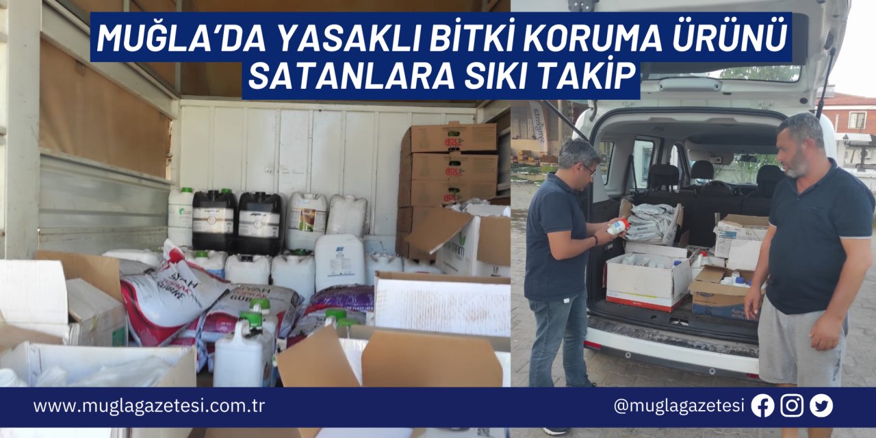 Muğla’da yasaklı bitki koruma ürünü satanlara sıkı takip