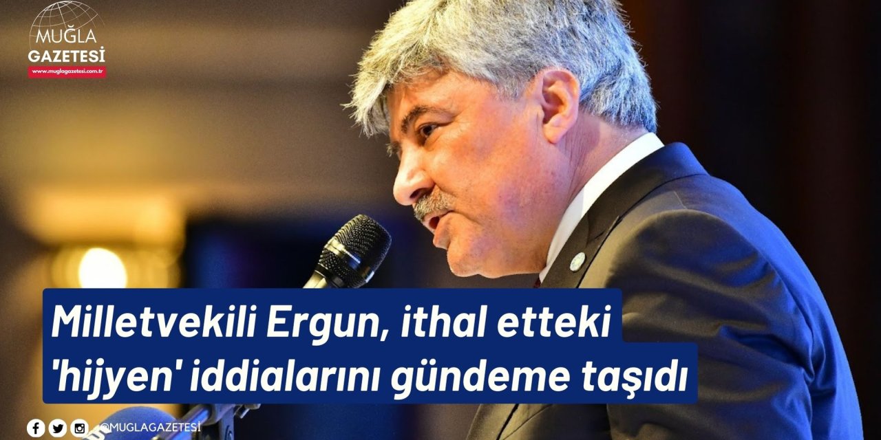 Milletvekili Ergun, ithal etteki 'hijyen' iddialarını gündeme taşıdı