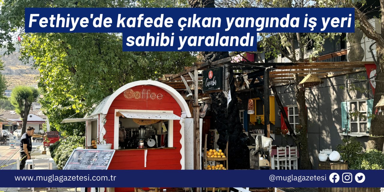Fethiye'de kafede çıkan yangında iş yeri sahibi yaralandı