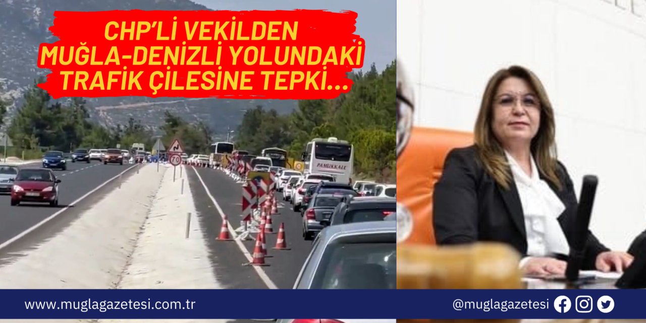 CHP’Lİ VEKİLDEN MUĞLA-DENİZLİ YOLUNDAKİ TRAFİK ÇİLESİNE TEPKİ…