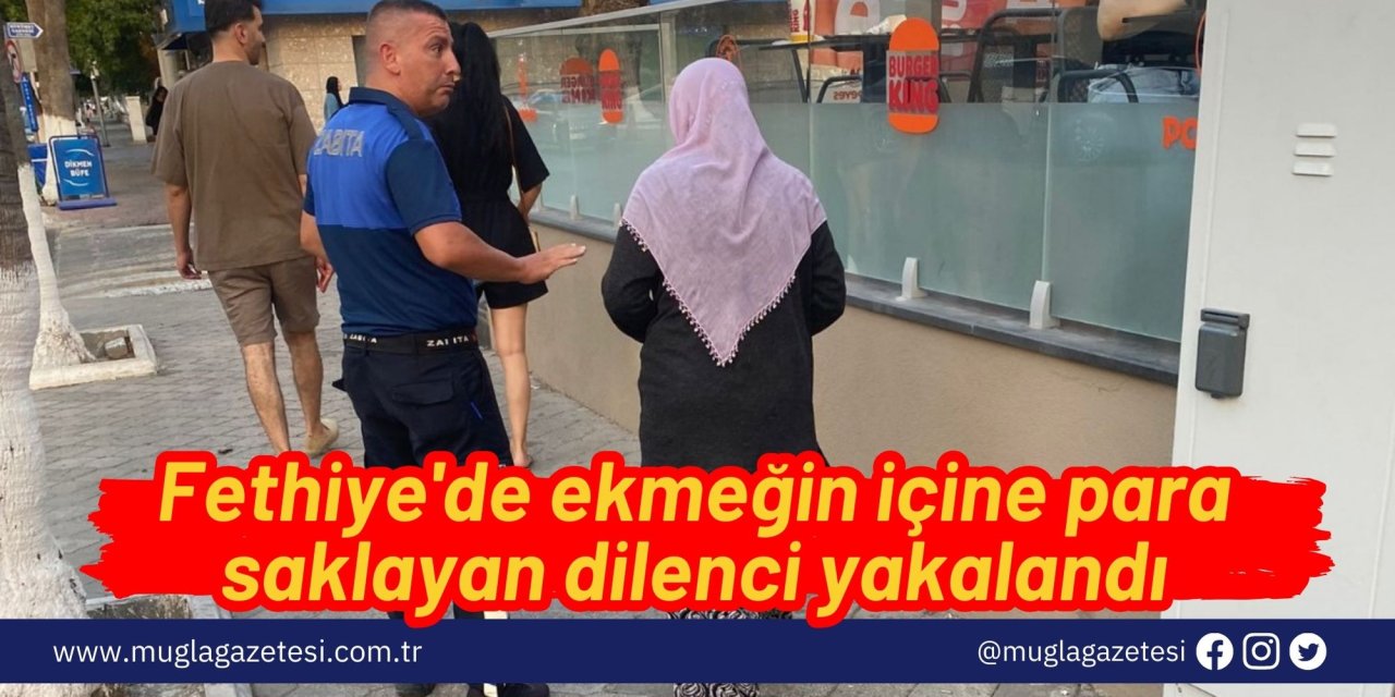 Fethiye'de ekmeğin içine para saklayan dilenci yakalandı