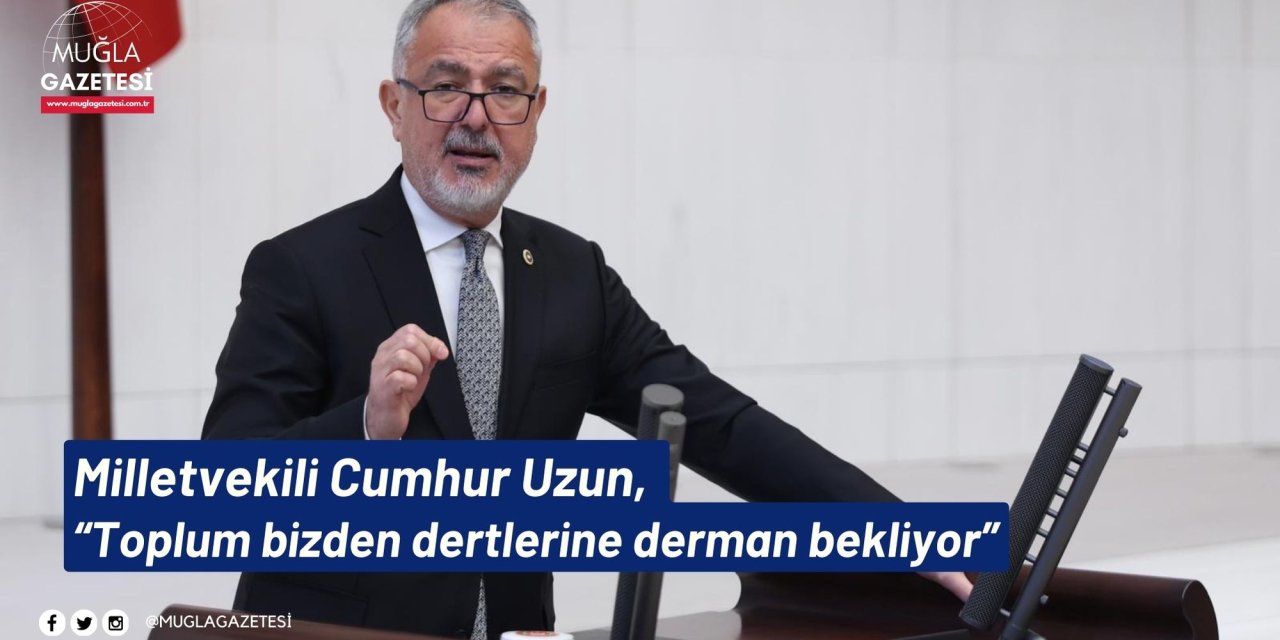 Milletvekili Cumhur Uzun, “Toplum bizden dertlerine derman bekliyor”
