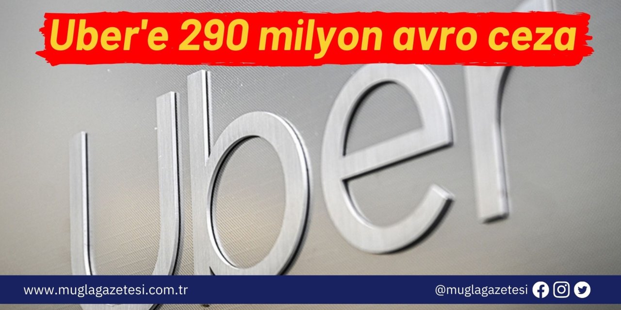 Uber'e 290 milyon avro ceza