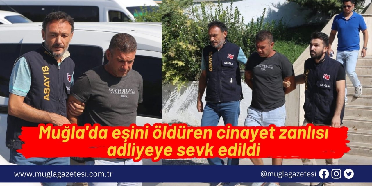Muğla'da eşini öldüren cinayet zanlısı adliyeye sevk edildi