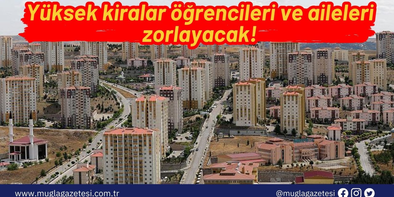 Yüksek kiralar öğrencileri ve aileleri zorlayacak!