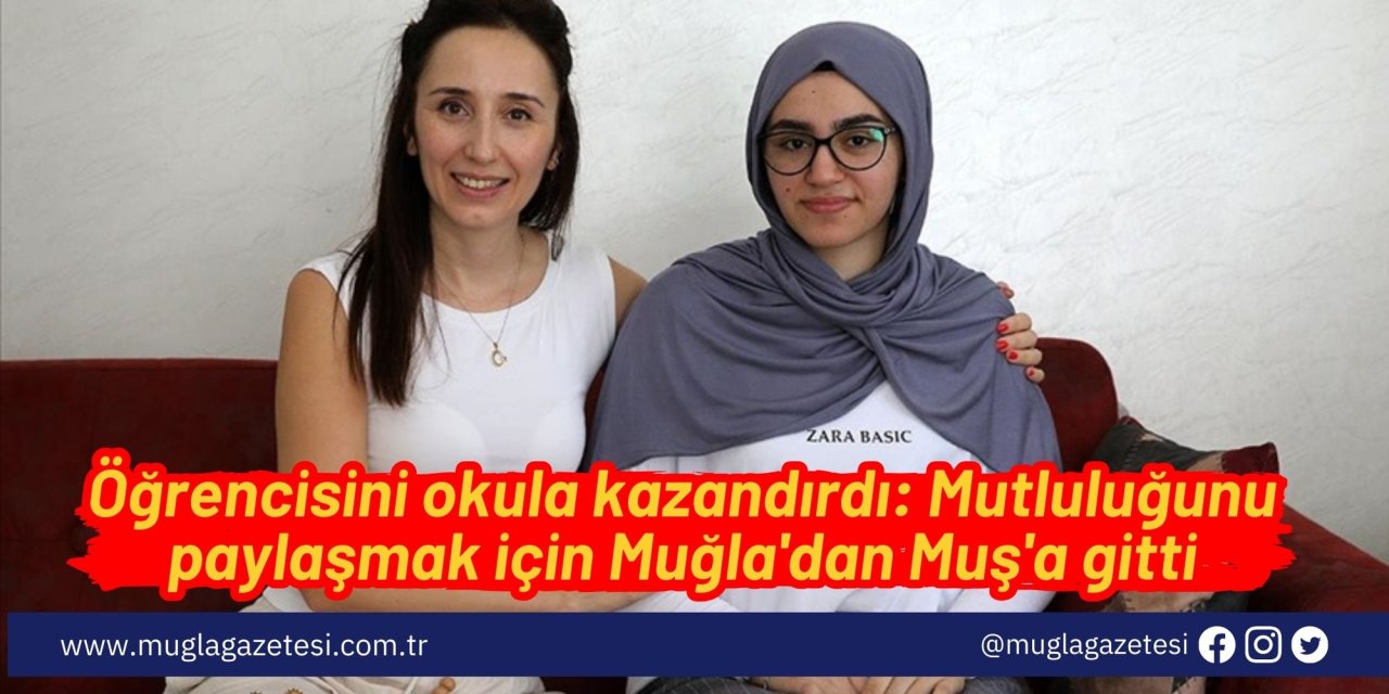 Öğrencisini okula kazandırdı: Mutluluğunu paylaşmak için Muğla'dan Muş'a gitti