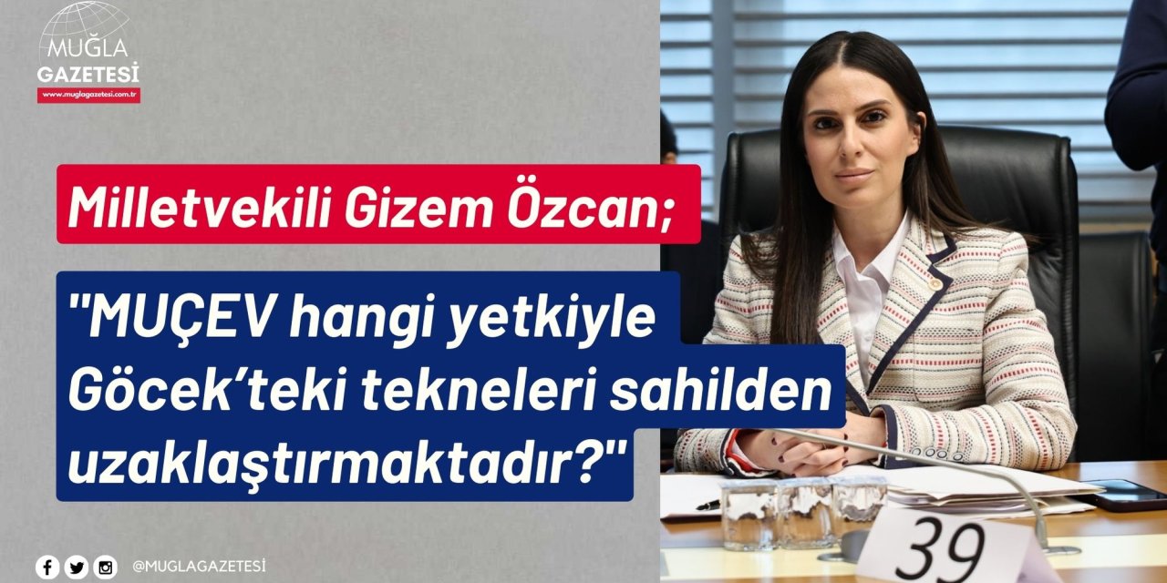 Milletvekili Gizem Özcan;  "MUÇEV hangi yetkiyle Göcek’teki tekneleri sahilden uzaklaştırmaktadır?"