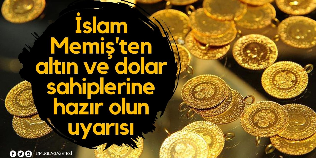 İslam Memiş'ten altın ve dolar sahiplerine hazır olun uyarısı