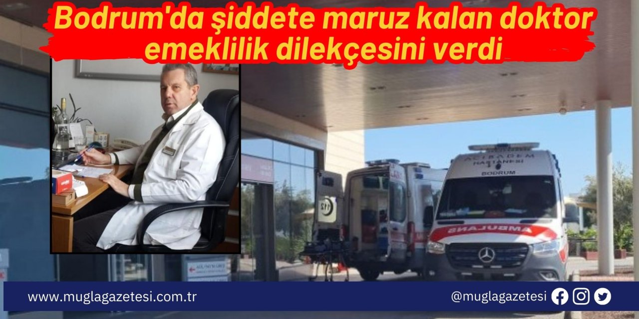Bodrum'da şiddete maruz kalan doktor emeklilik dilekçesini verdi