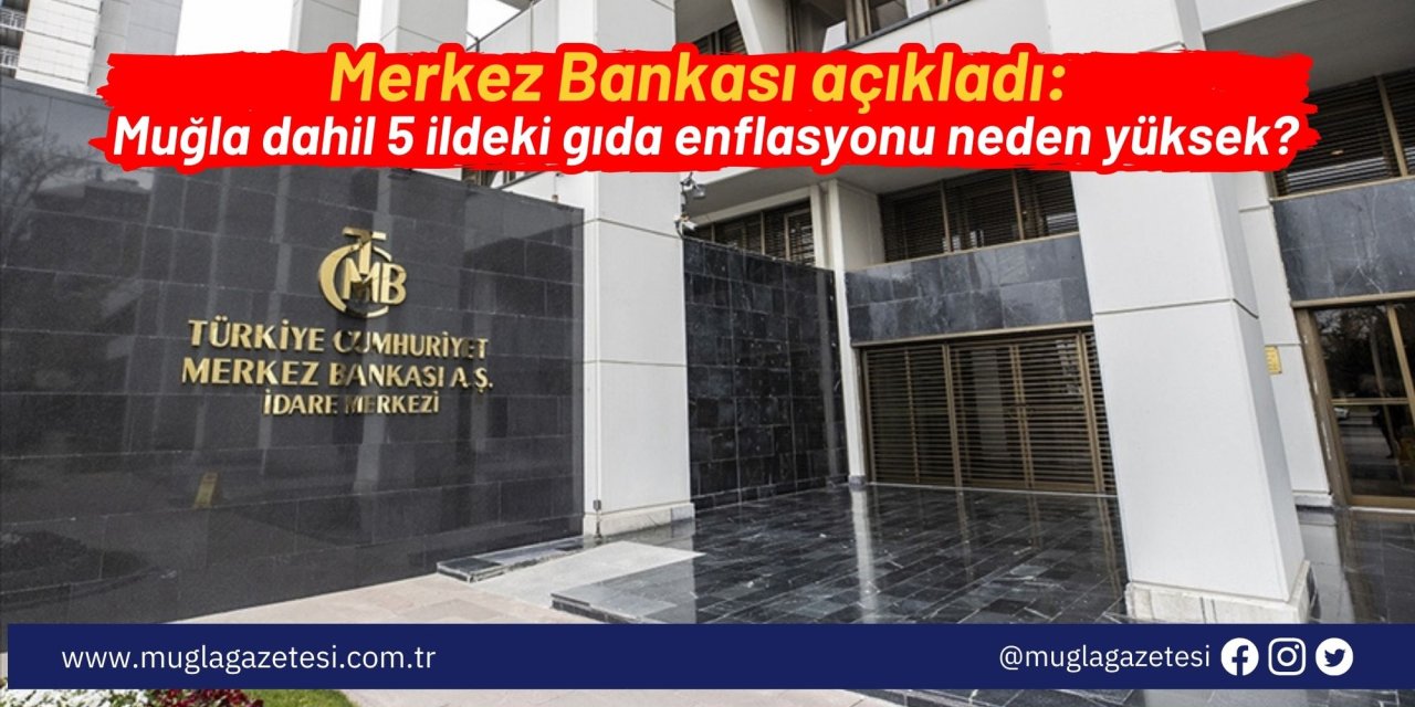 Merkez Bankası açıkladı: Muğla dahil 5 ildeki gıda enflasyonu neden yüksek?