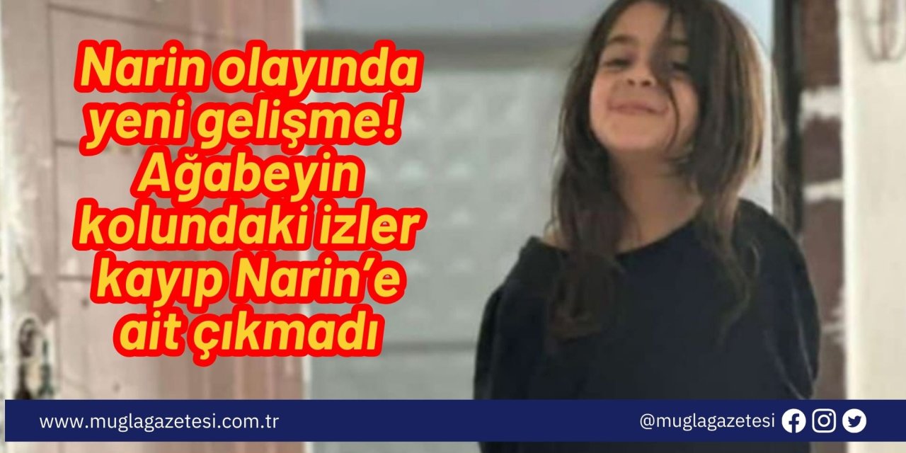Narin olayında yeni gelişme! Ağabeyin kolundaki izler kayıp Narin’e ait çıkmadı