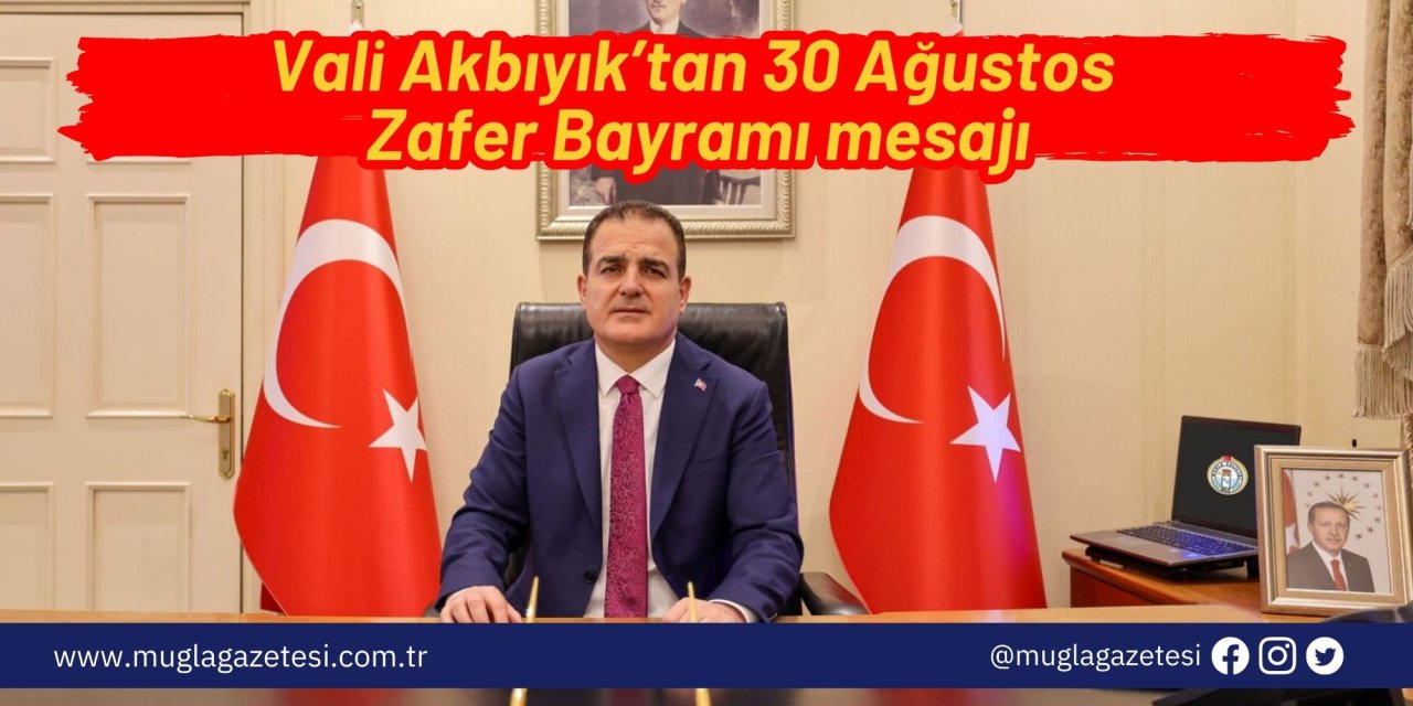 Vali Akbıyık’tan 30 Ağustos Zafer Bayramı mesajı