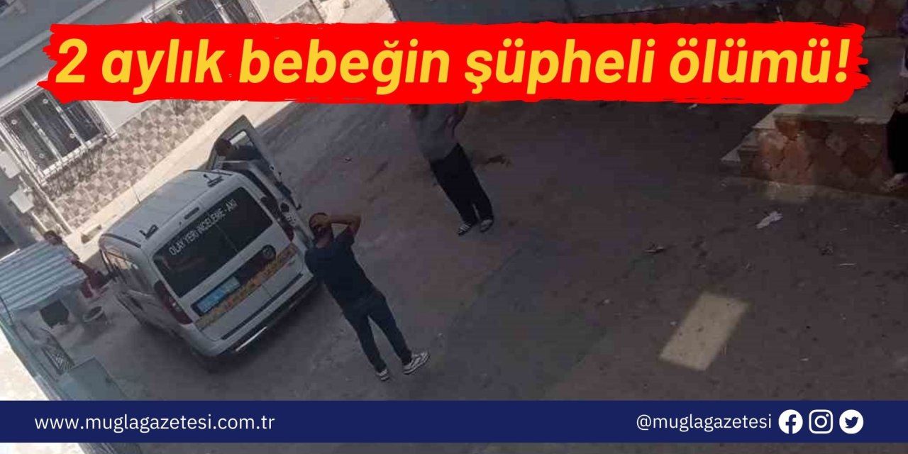 2 aylık bebeğin şüpheli ölümü!