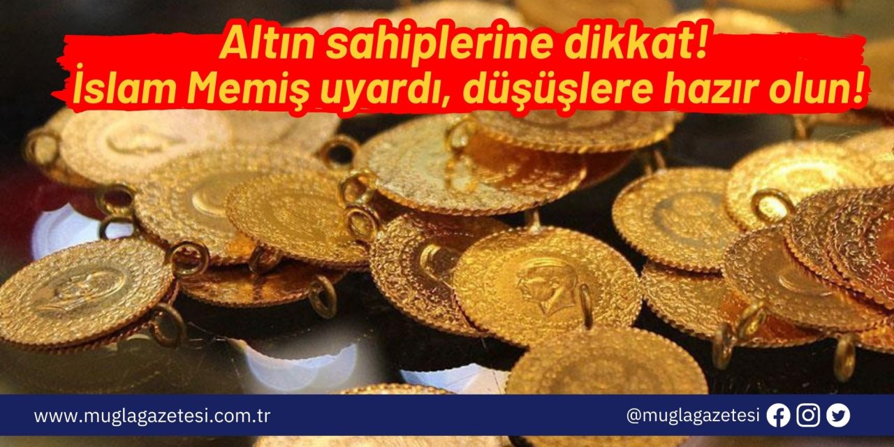 Altın sahiplerine dikkat! İslam Memiş uyardı, düşüşlere hazır olun!