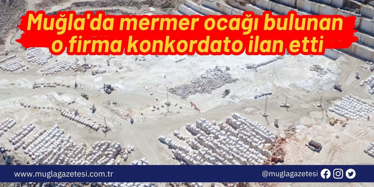 Muğla'da mermer ocağı bulunan o firma konkordato ilan etti
