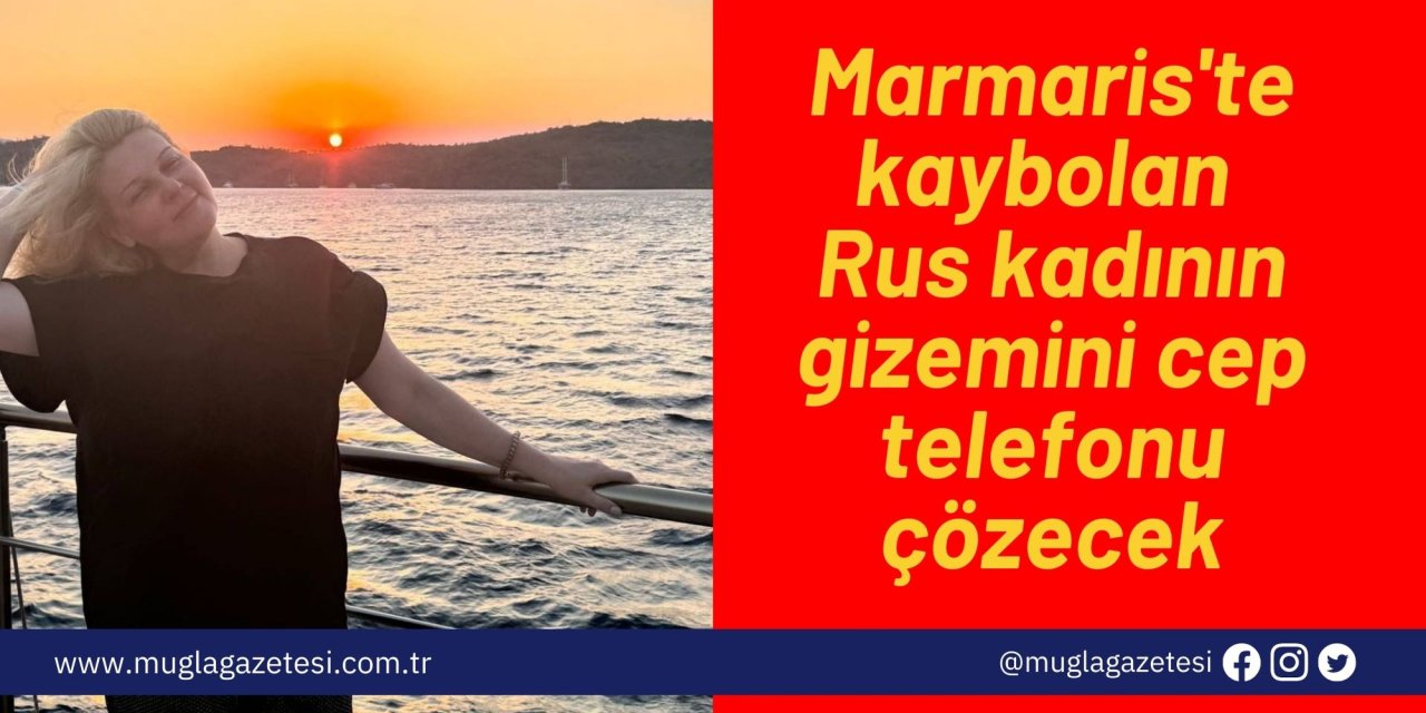 Marmaris'te kaybolan Rus kadının gizemini cep telefonu çözecek