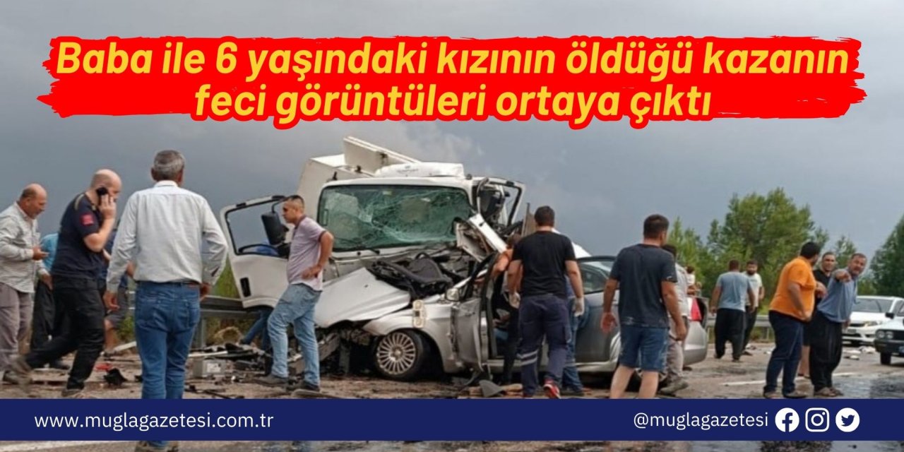 Baba ile 6 yaşındaki kızının öldüğü kazanın feci görüntüleri ortaya çıktı