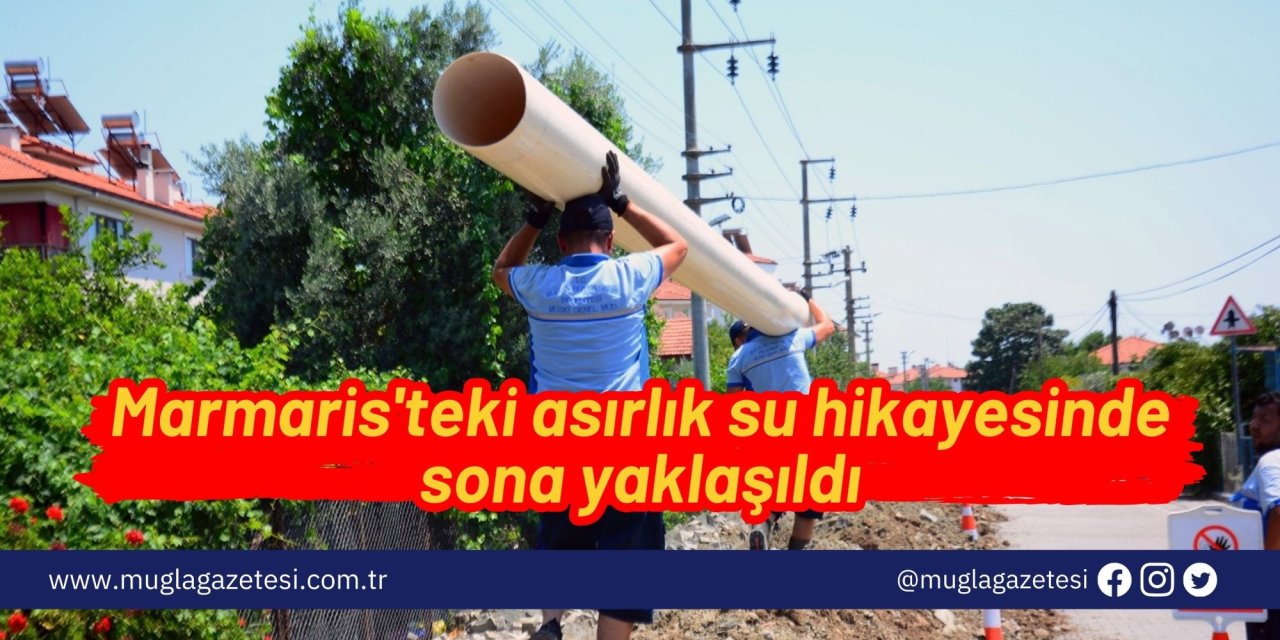 Marmaris'teki asırlık su hikayesinde sona yaklaşıldı