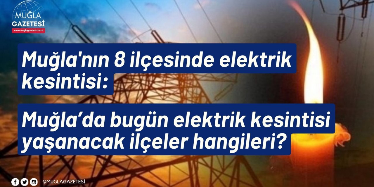 Muğla'nın 8 ilçesinde elektrik kesintisi: Muğla’da bugün elektrik kesintisi yaşanacak ilçeler hangileri?