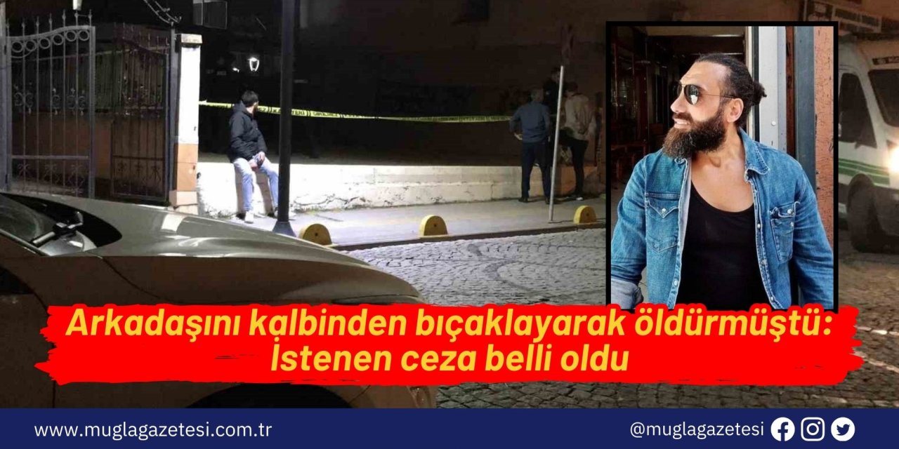 Arkadaşını kalbinden bıçaklayarak öldürmüştü: İstenen ceza belli oldu