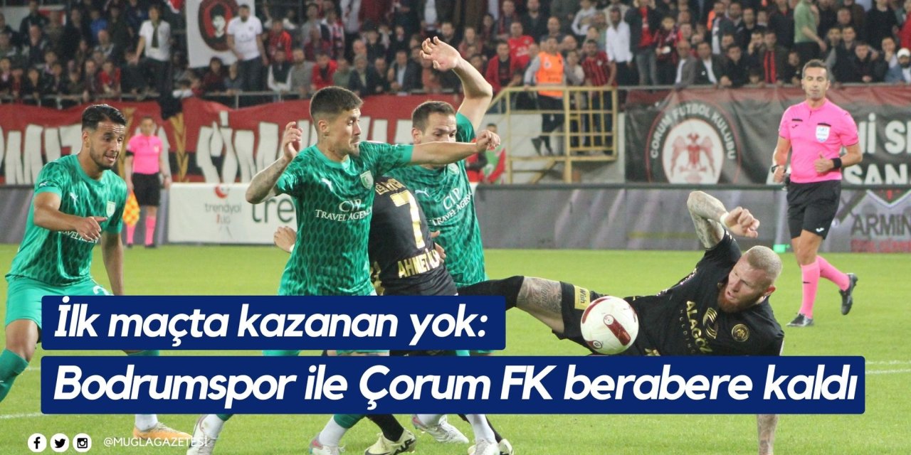 İlk maçta kazanan yok: Bodrumspor ile Çorum FK berabere kaldı