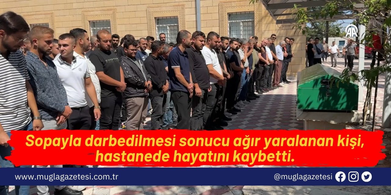 Sopayla darbedilmesi sonucu ağır yaralanan kişi, hastanede hayatını kaybetti.