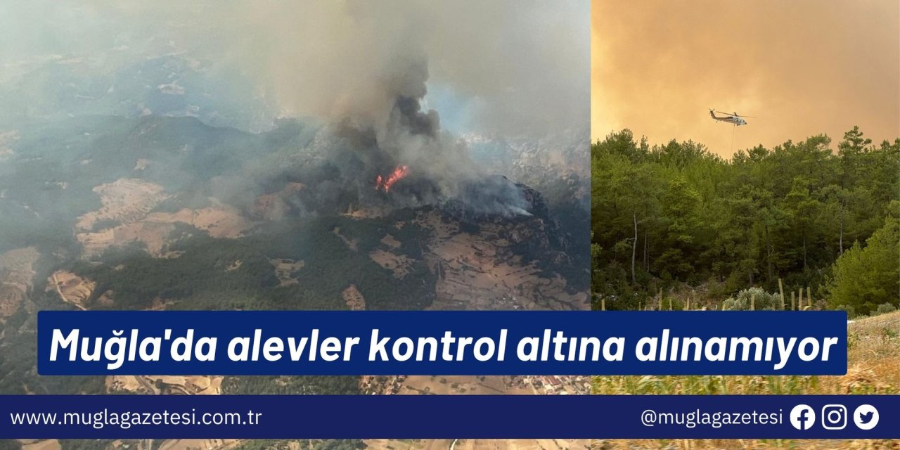 Muğla'da alevler kontrol altına alınamıyor