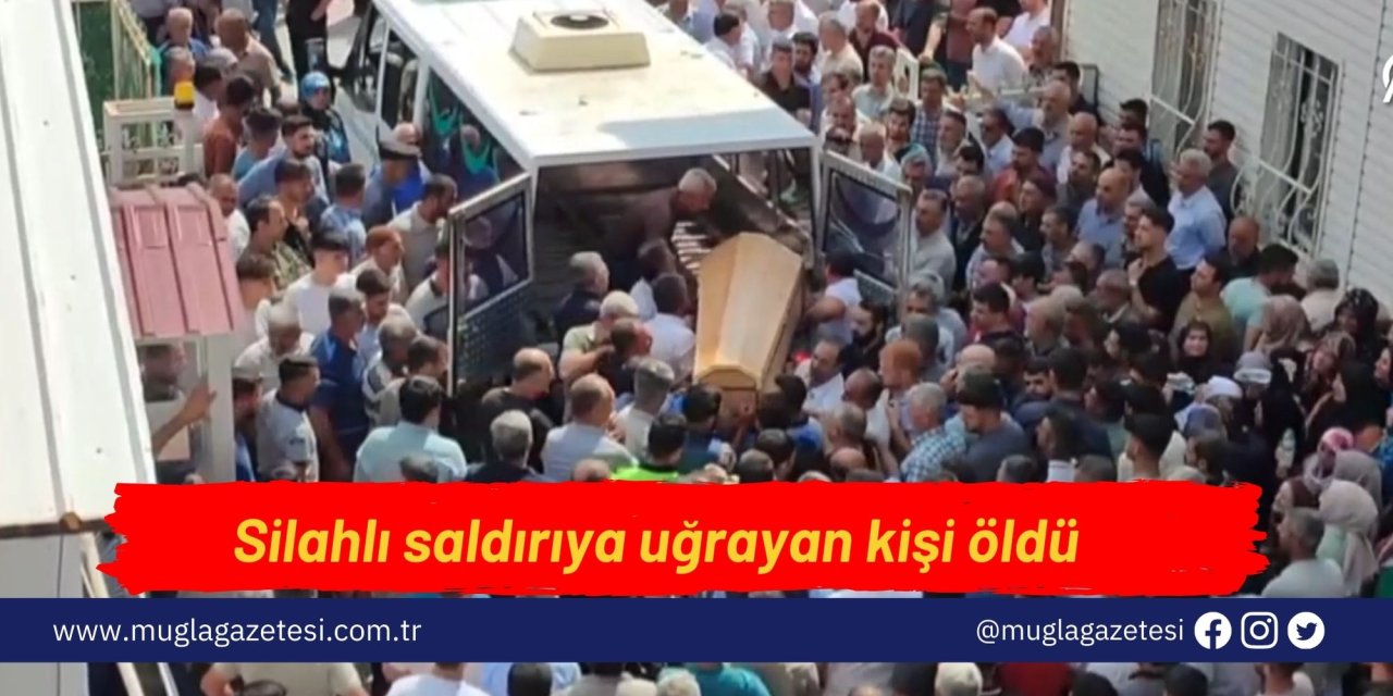 Silahlı saldırıya uğrayan kişi öldü