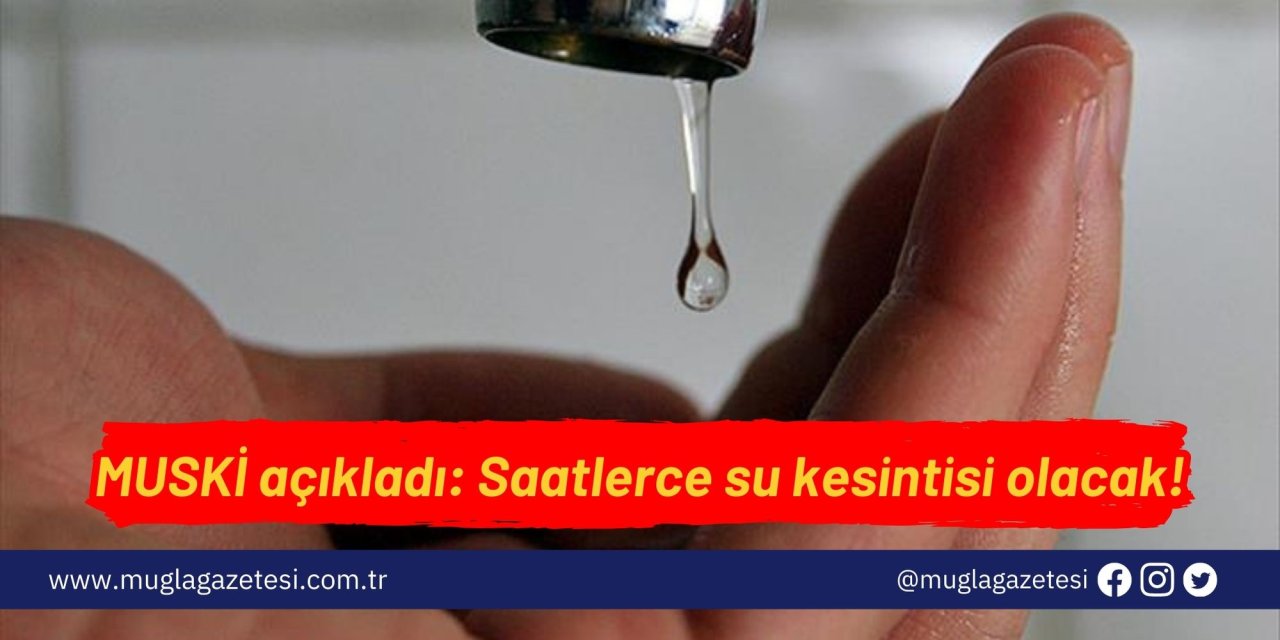 MUSKİ açıkladı: Saatlerce su kesintisi olacak!