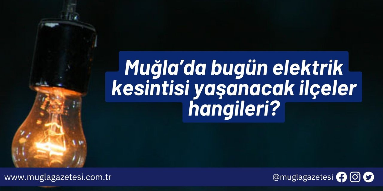 Muğla’da bugün elektrik kesintisi yaşanacak ilçeler hangileri?