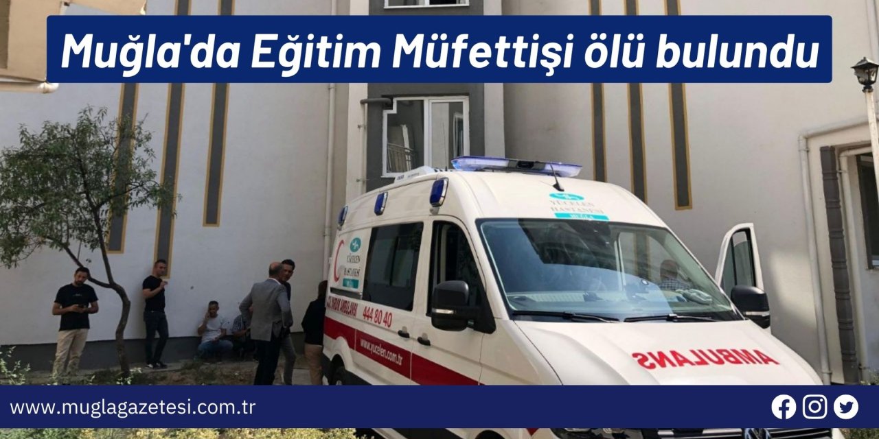 Muğla'da Eğitim Müfettişi ölü bulundu