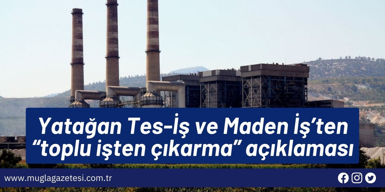 Yatağan Tes-İş ve Maden İş’ten “toplu işten çıkarma” açıklaması