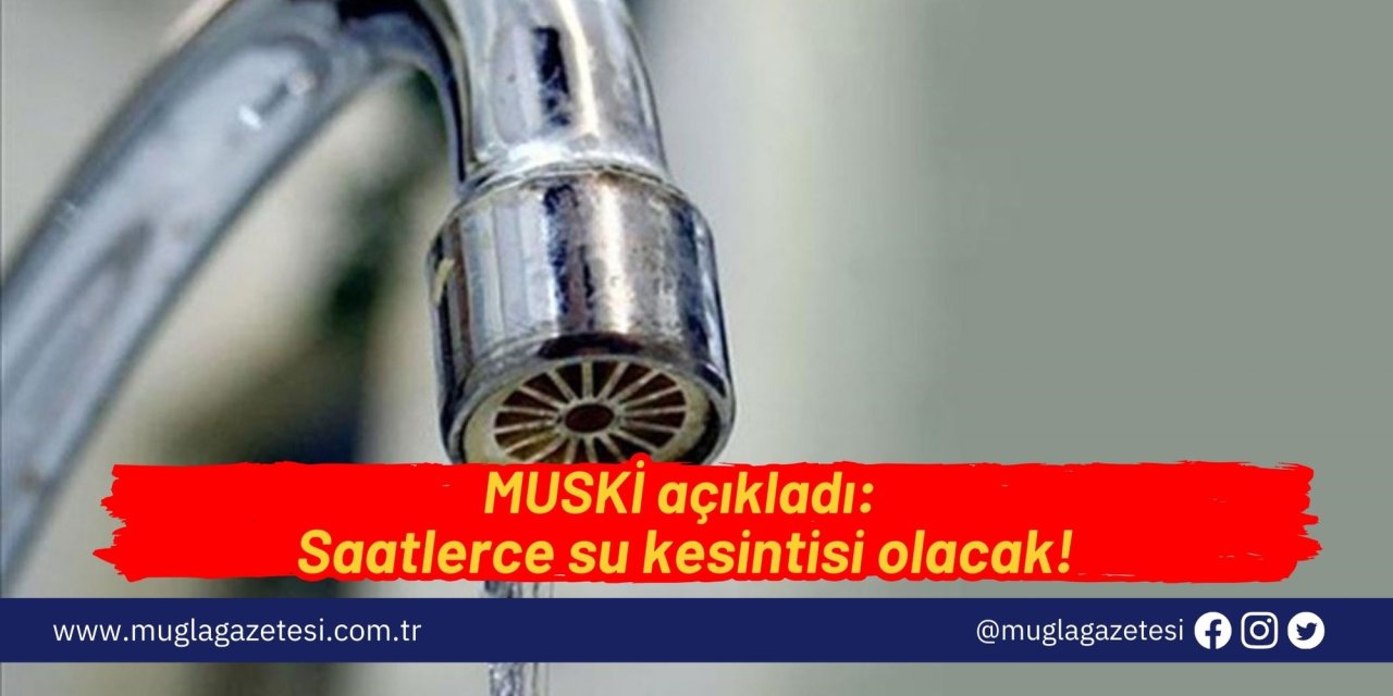 MUSKİ açıkladı: Saatlerce su kesintisi olacak!