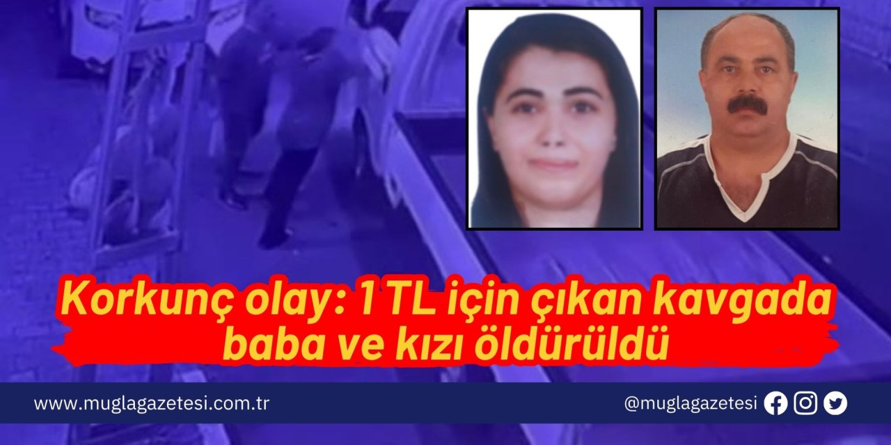 Korkunç olay: 1 TL için çıkan kavgada baba ve kızı öldürüldü