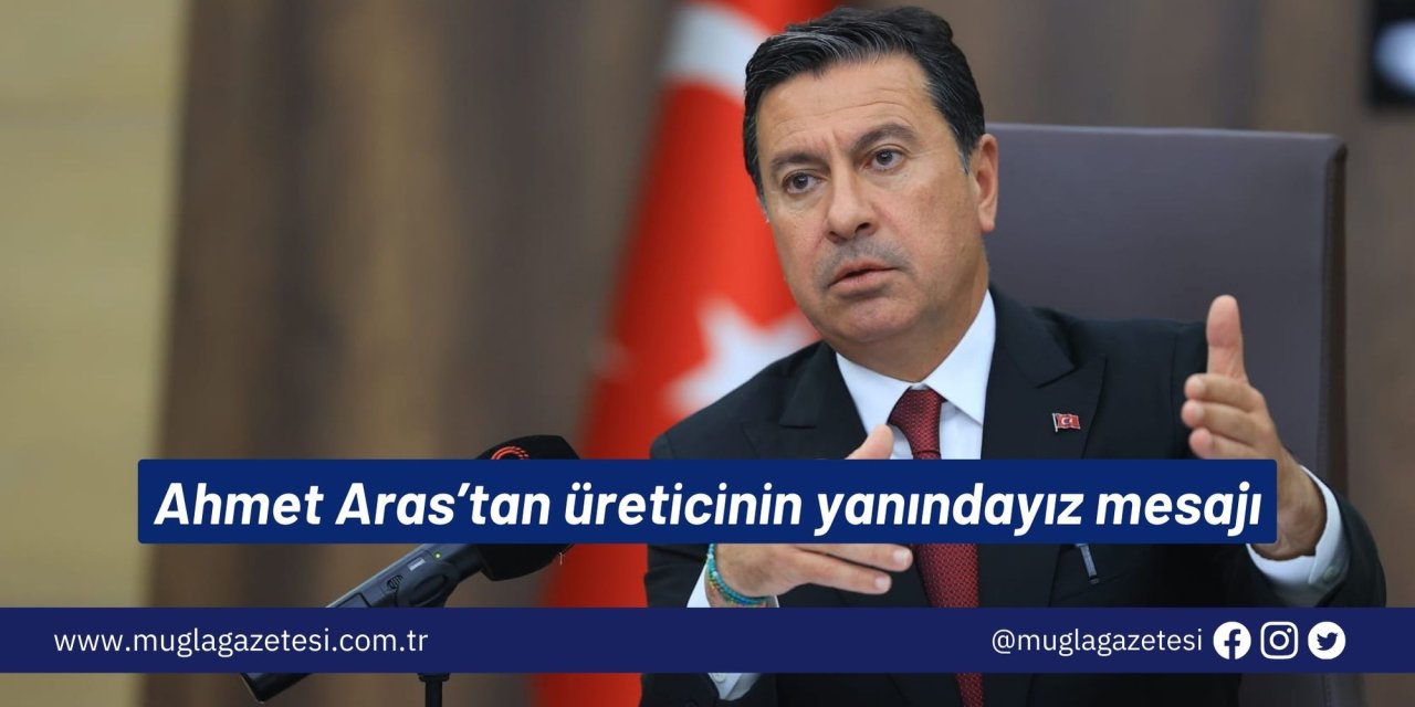 Ahmet Aras’tan üreticinin yanındayız mesajı