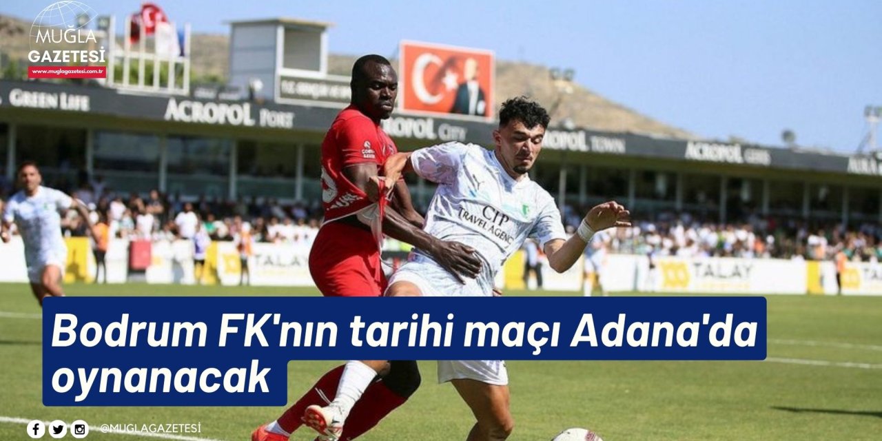 Bodrum FK'nın tarihi maçı Adana'da oynanacak