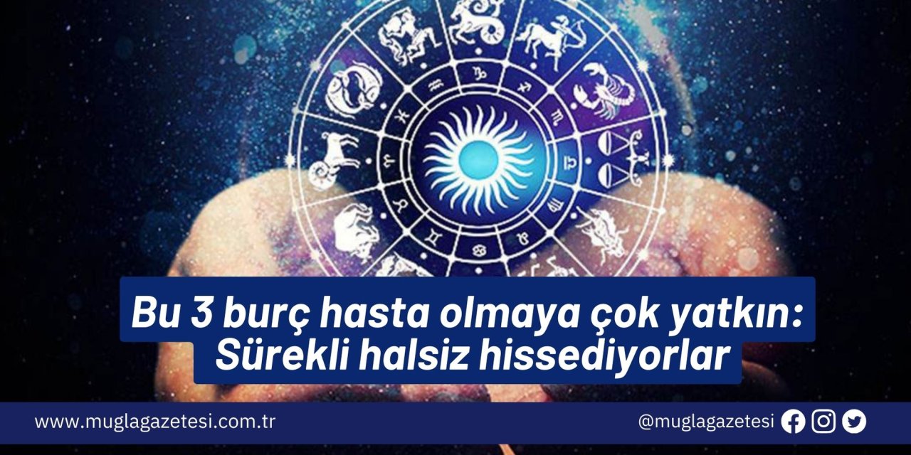 Bu 3 burç hasta olmaya çok yatkın: Sürekli halsiz hissediyorlar