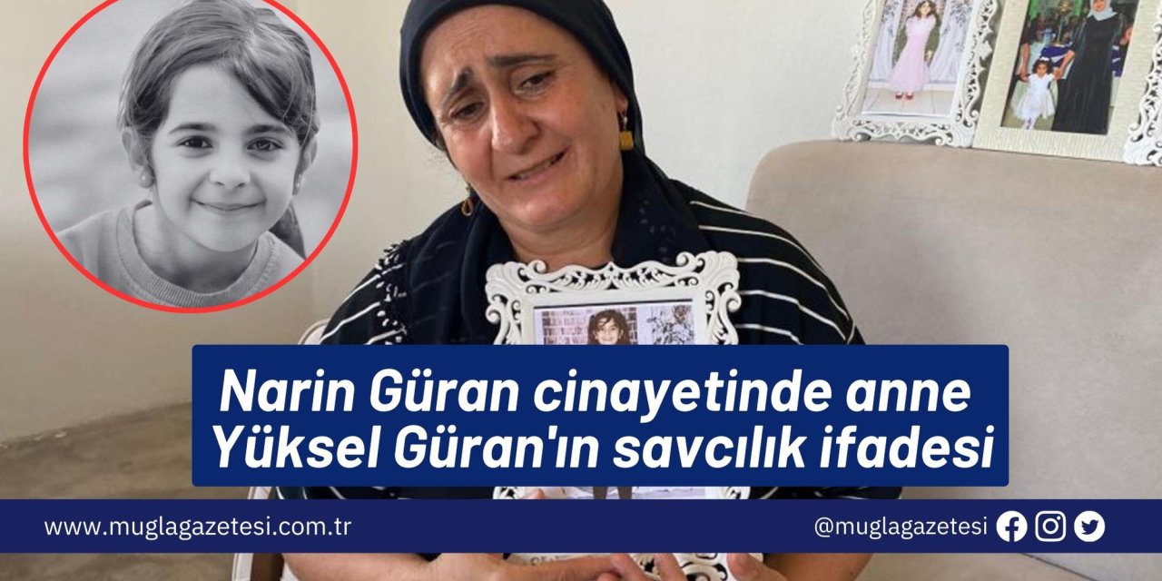Narin Güran cinayetinde anne Yüksel Güran'ın savcılık ifadesi