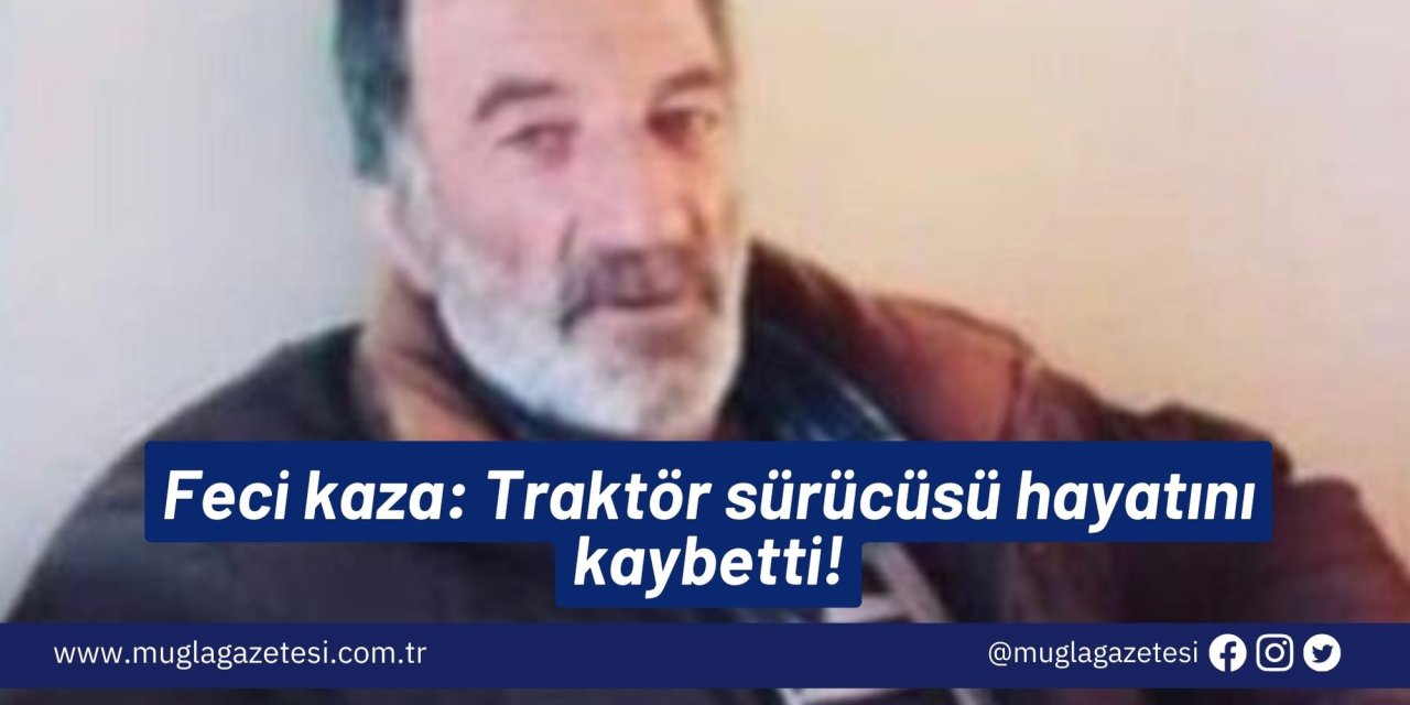 Feci kaza: Traktör sürücüsü hayatını kaybetti!