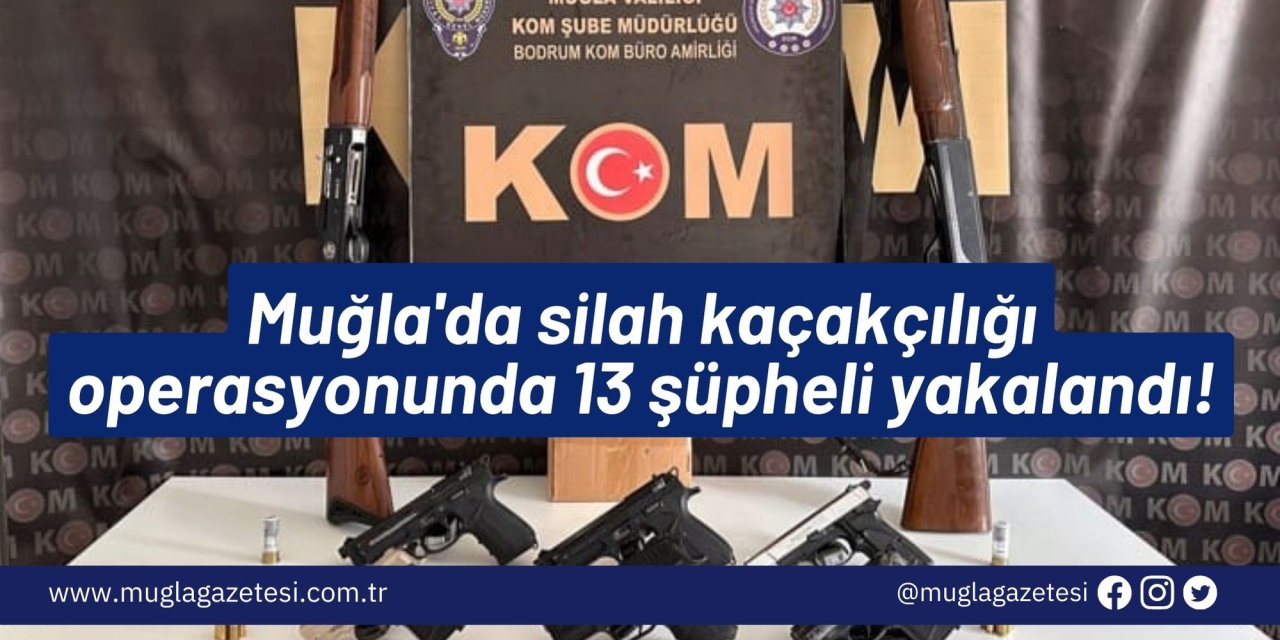 Muğla'da silah kaçakçılığı operasyonunda 13 şüpheli yakalandı!