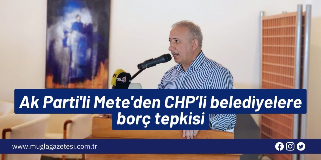 Ak Partili Mete'den CHP’li belediyelere borç tepkisi