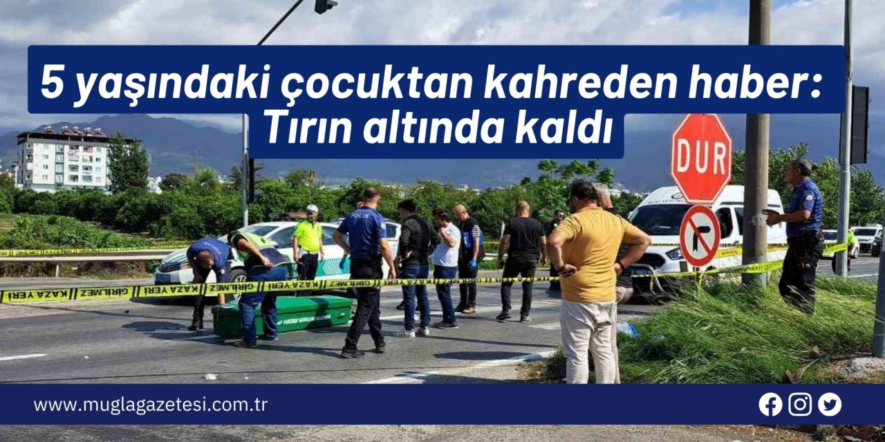5 yaşındaki çocuktan kahreden haber: Tırın altında kaldı