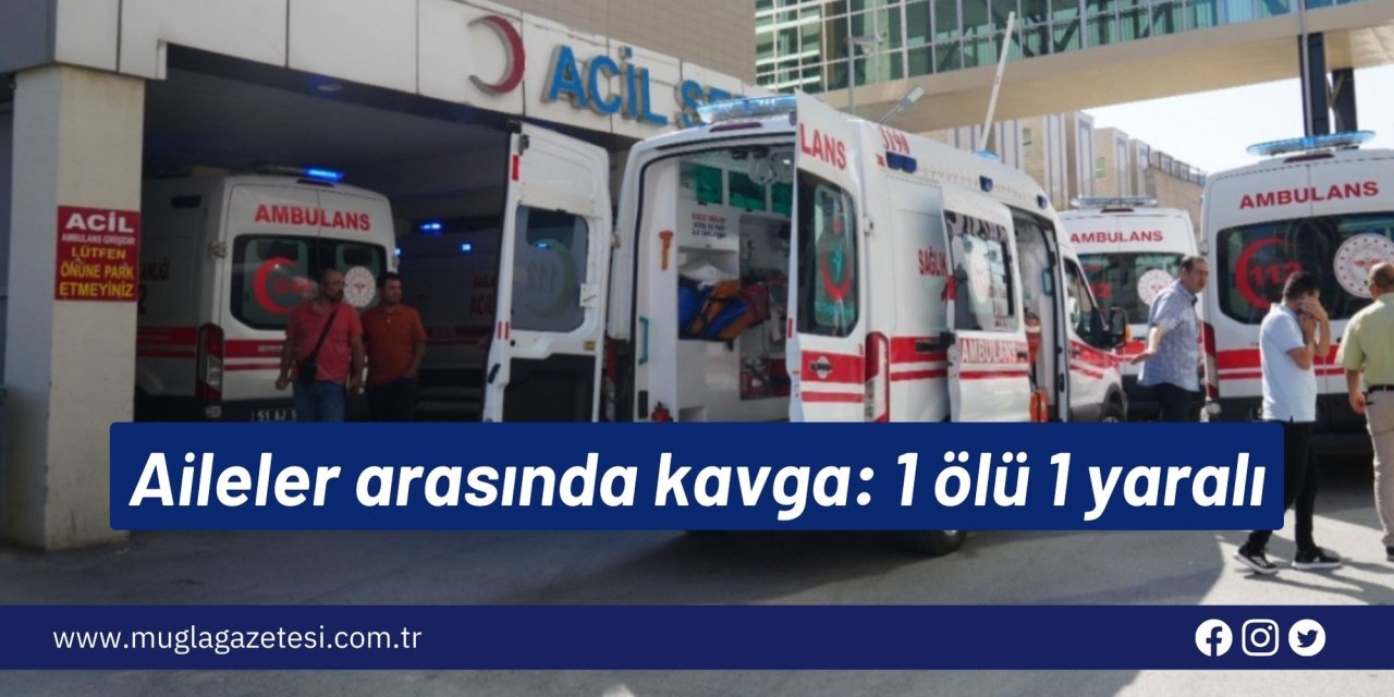 Aileler arasında kavga: 1 ölü 1 yaralı